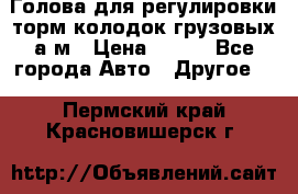  Голова для регулировки торм.колодок грузовых а/м › Цена ­ 450 - Все города Авто » Другое   . Пермский край,Красновишерск г.